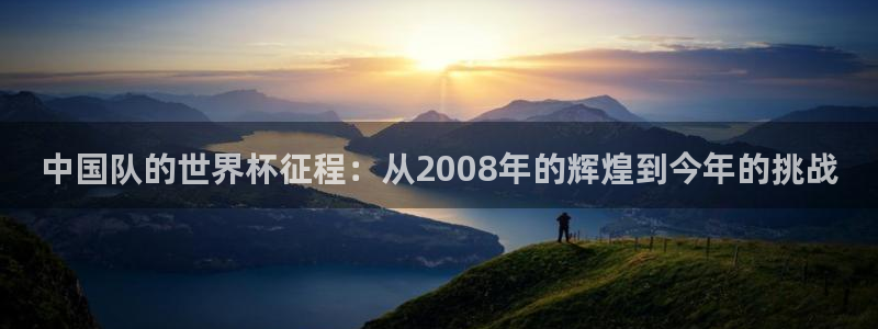 男足世界杯预选赛赛程：中国队的世界杯征程：从2008年的辉煌到今年的挑战