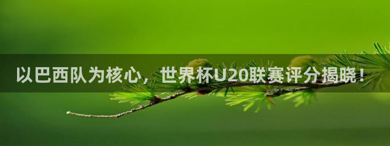足球世界杯时间：以巴西队为核心，世界杯U20联赛评分揭晓！