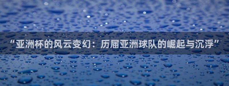 足球世界杯2026：“亚洲杯的风云变幻：历届亚洲球队的崛起与沉浮”