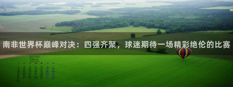 亚洲杯比赛直播：南非世界杯巅峰对决：四强齐聚，球迷期待一场精彩绝伦的比赛